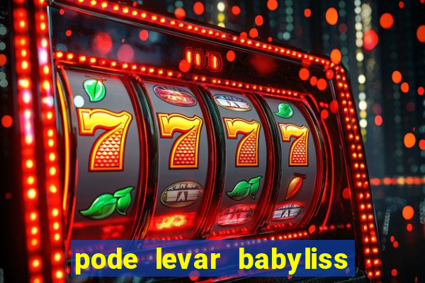 pode levar babyliss no cruzeiro